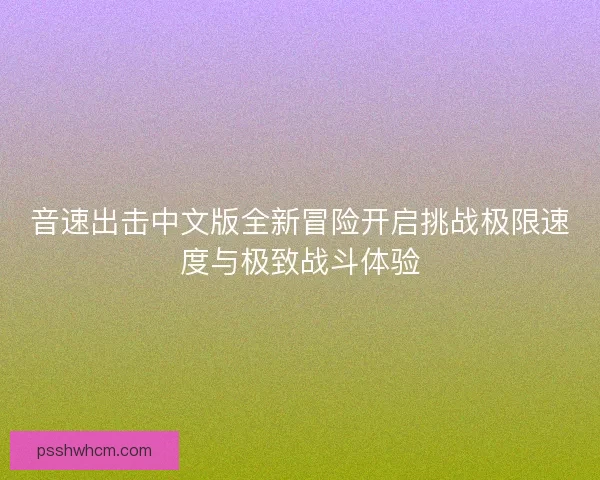 音速出击中文版全新冒险开启挑战极限速度与极致战斗体验