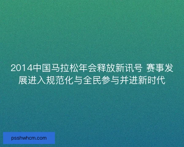 2014中国马拉松年会释放新讯号 赛事发展进入规范化与全民参与并进新时代