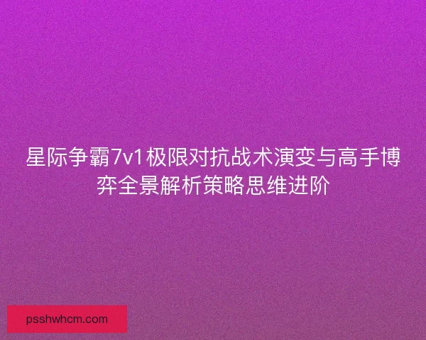 星际争霸7v1极限对抗战术演变与高手博弈全景解析策略思维进阶