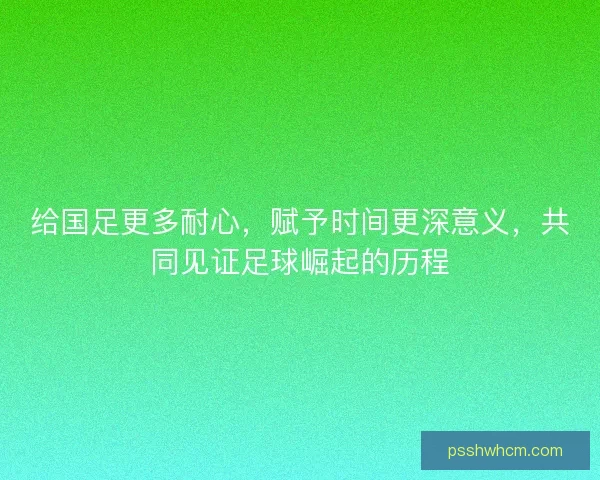给国足更多耐心，赋予时间更深意义，共同见证足球崛起的历程